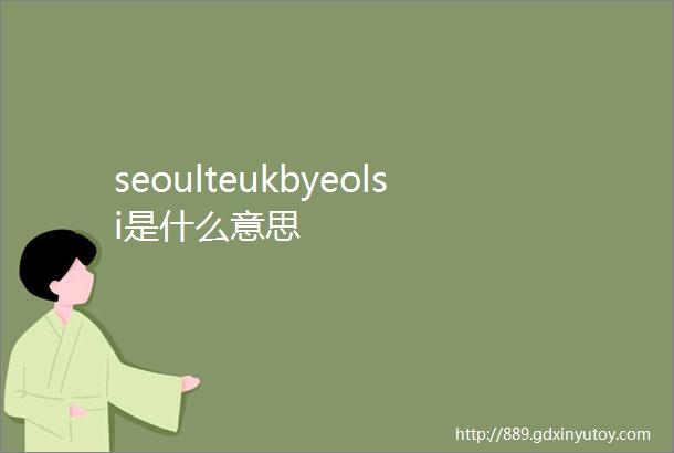 seoulteukbyeolsi是什么意思