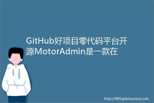 GitHub好项目零代码平台开源MotorAdmin是一款在不到一分钟的时间内为任何应用程序部署无代码管理面板